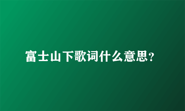 富士山下歌词什么意思？