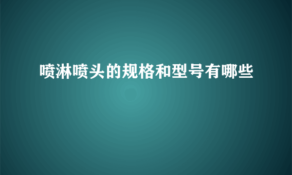 喷淋喷头的规格和型号有哪些