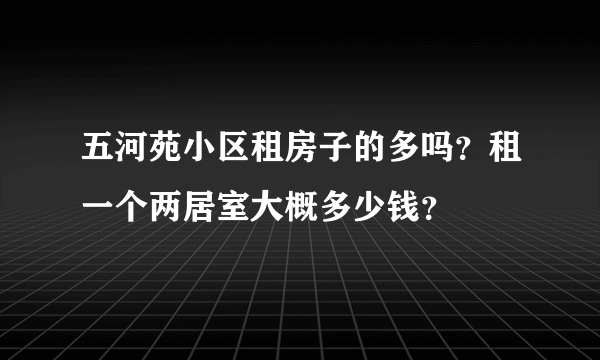 五河苑小区租房子的多吗？租一个两居室大概多少钱？