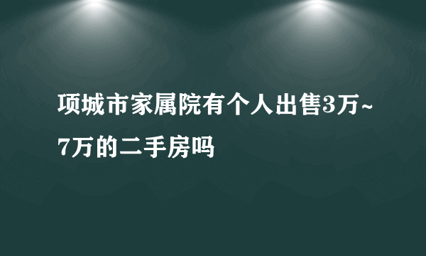 项城市家属院有个人出售3万~7万的二手房吗