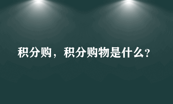 积分购，积分购物是什么？