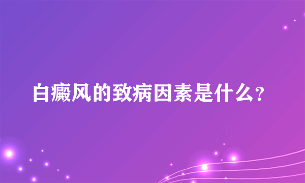 白癜风的致病因素是什么？