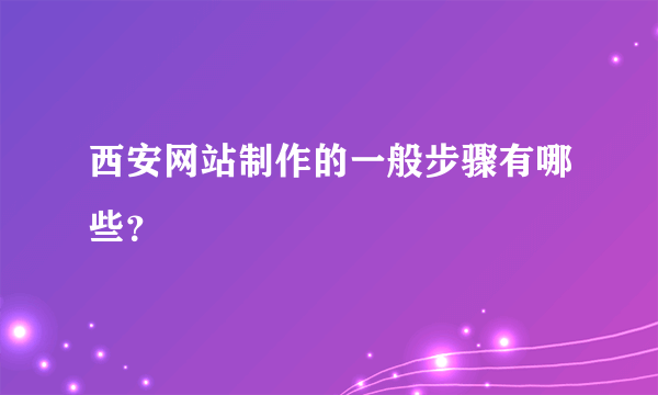 西安网站制作的一般步骤有哪些？