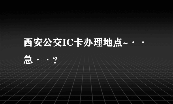 西安公交IC卡办理地点~··急··？