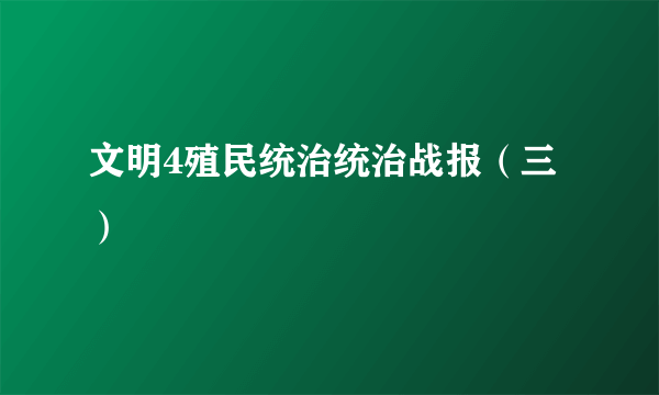 文明4殖民统治统治战报（三）