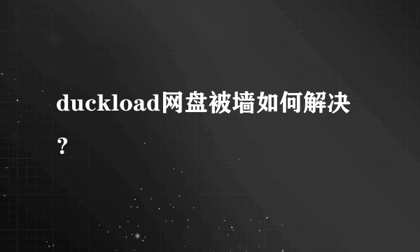 duckload网盘被墙如何解决？