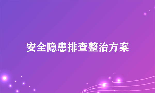 安全隐患排查整治方案