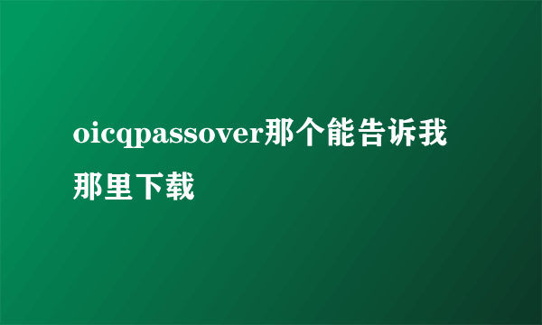 oicqpassover那个能告诉我那里下载