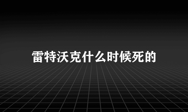 雷特沃克什么时候死的