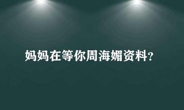 妈妈在等你周海媚资料？