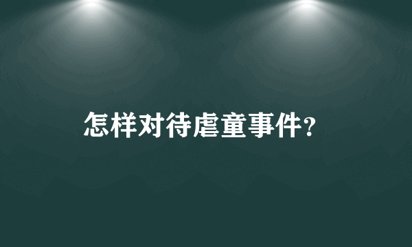 怎样对待虐童事件？