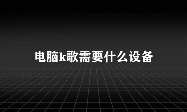 电脑k歌需要什么设备