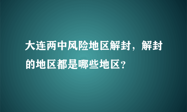 大连两中风险地区解封，解封的地区都是哪些地区？