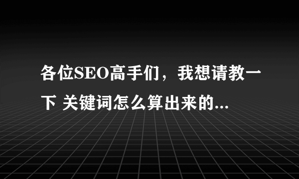 各位SEO高手们，我想请教一下 关键词怎么算出来的价格，它都是按哪写方面算这个关键词价格的？