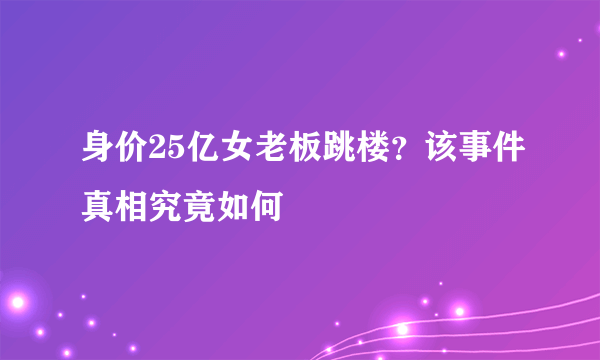 身价25亿女老板跳楼？该事件真相究竟如何