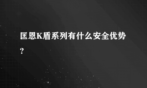 匡恩K盾系列有什么安全优势？