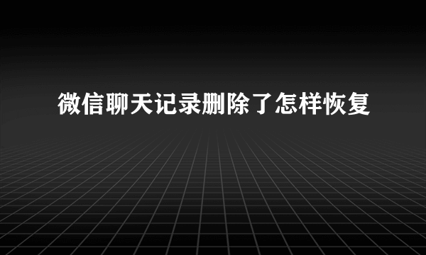 微信聊天记录删除了怎样恢复