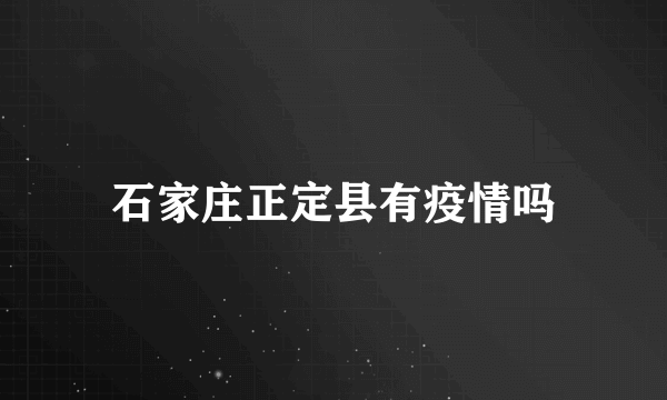 石家庄正定县有疫情吗