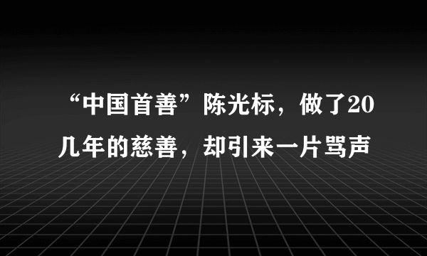 “中国首善”陈光标，做了20几年的慈善，却引来一片骂声