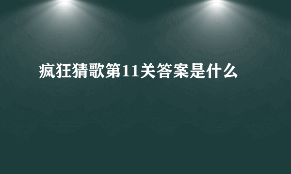 疯狂猜歌第11关答案是什么