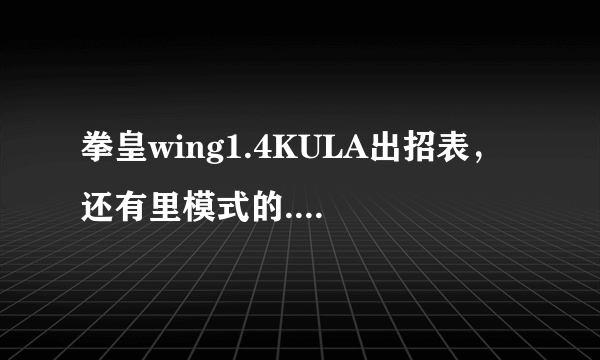 拳皇wing1.4KULA出招表，还有里模式的....