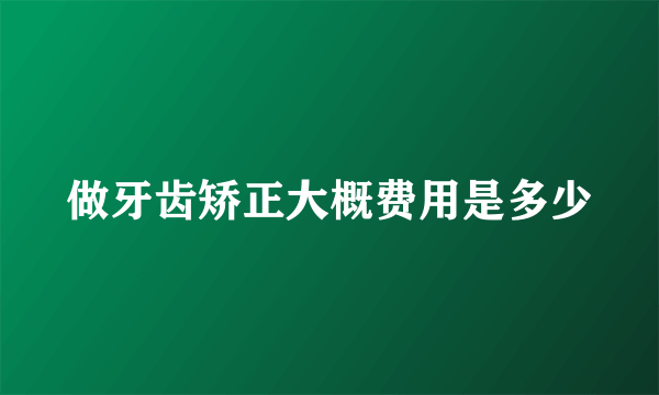 做牙齿矫正大概费用是多少