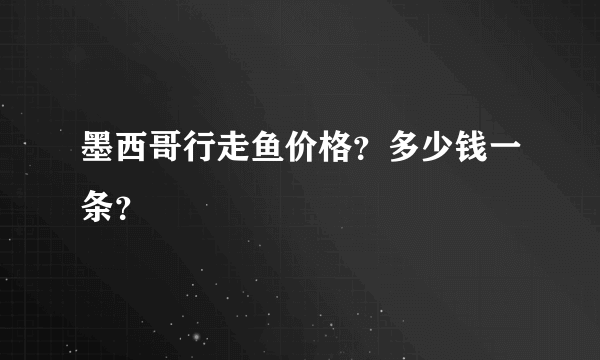 墨西哥行走鱼价格？多少钱一条？