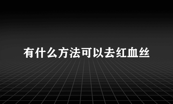 有什么方法可以去红血丝