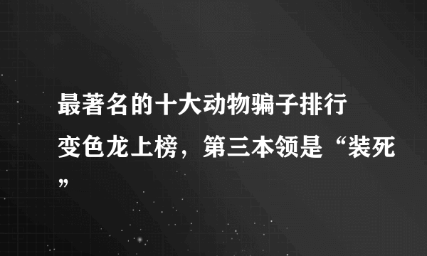 最著名的十大动物骗子排行 变色龙上榜，第三本领是“装死”