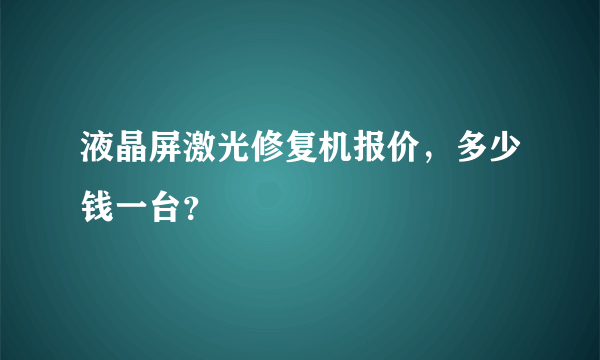 液晶屏激光修复机报价，多少钱一台？