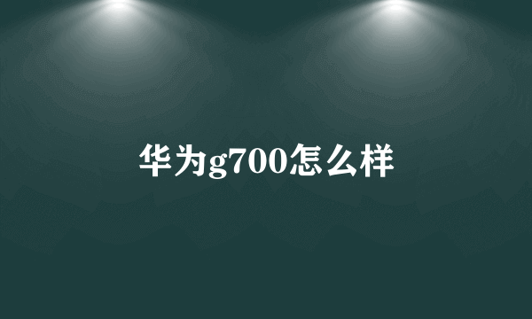 华为g700怎么样