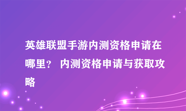 英雄联盟手游内测资格申请在哪里？ 内测资格申请与获取攻略