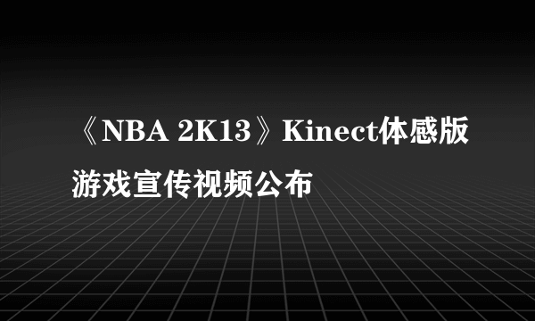 《NBA 2K13》Kinect体感版游戏宣传视频公布