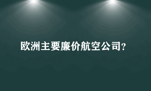 欧洲主要廉价航空公司？