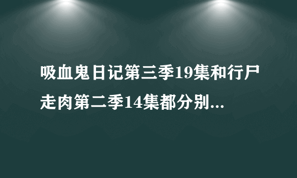 吸血鬼日记第三季19集和行尸走肉第二季14集都分别在什么时候回归？