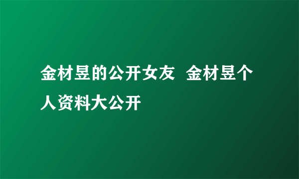 金材昱的公开女友  金材昱个人资料大公开