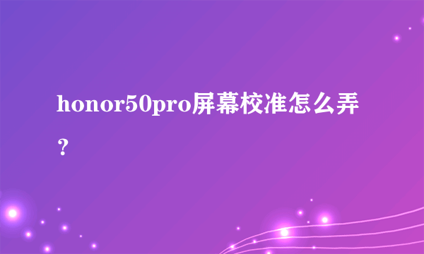 honor50pro屏幕校准怎么弄？