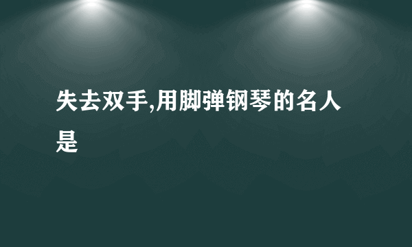 失去双手,用脚弹钢琴的名人是