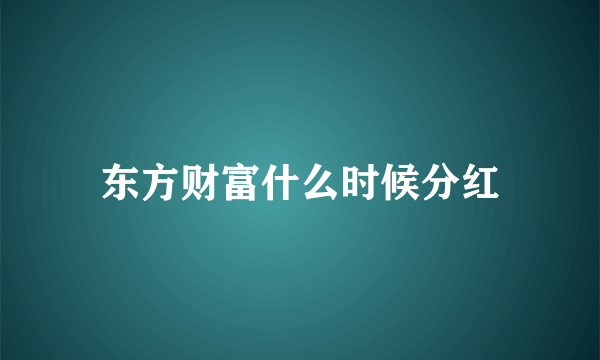 东方财富什么时候分红