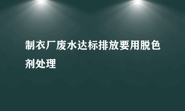 制衣厂废水达标排放要用脱色剂处理