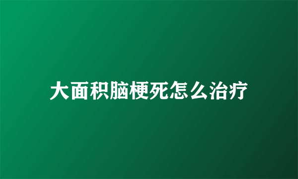 大面积脑梗死怎么治疗