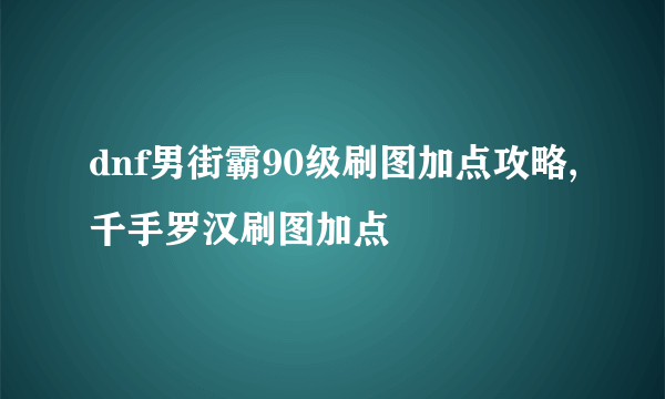 dnf男街霸90级刷图加点攻略,千手罗汉刷图加点