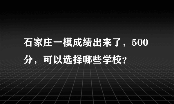 石家庄一模成绩出来了，500分，可以选择哪些学校？