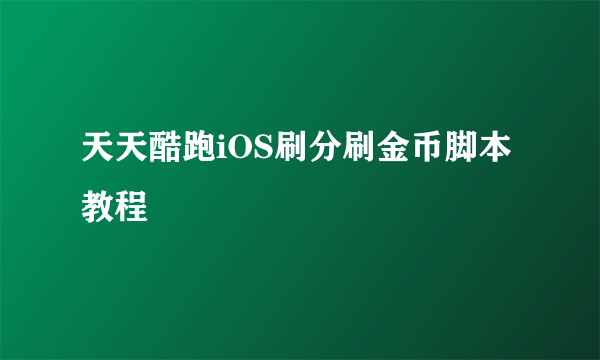 天天酷跑iOS刷分刷金币脚本教程