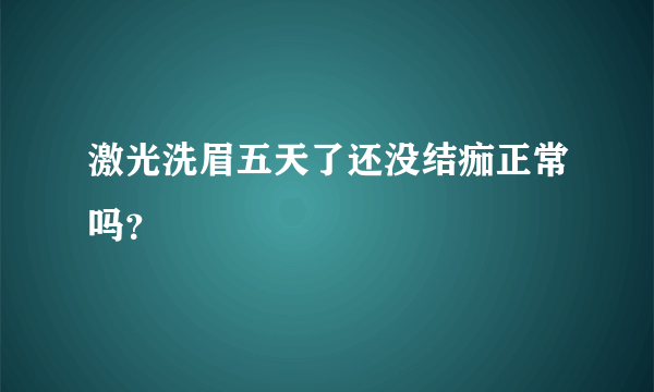 激光洗眉五天了还没结痂正常吗？