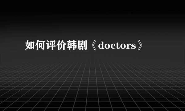 如何评价韩剧《doctors》