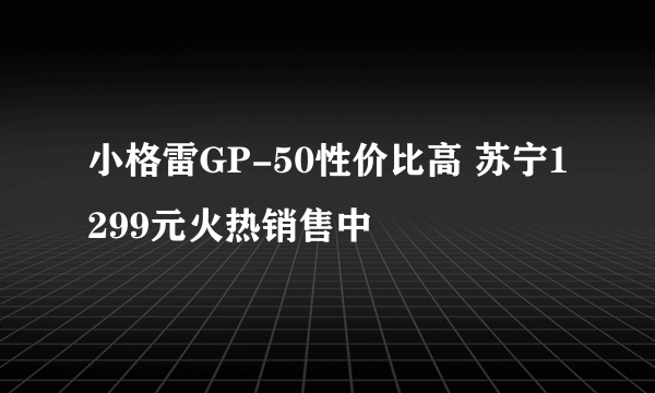 小格雷GP-50性价比高 苏宁1299元火热销售中