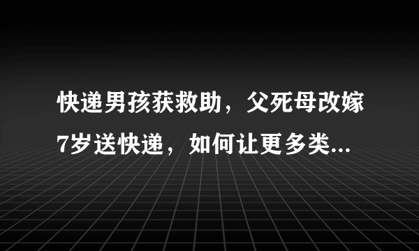 快递男孩获救助，父死母改嫁7岁送快递，如何让更多类似的孩子得到帮助？