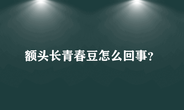 额头长青春豆怎么回事？