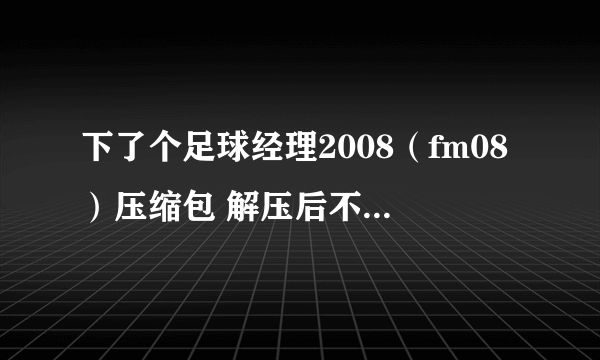 下了个足球经理2008（fm08）压缩包 解压后不能用的 ？